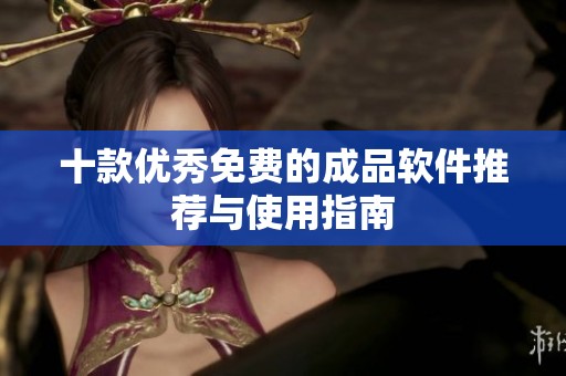 十款优秀免费的成品软件推荐与使用指南