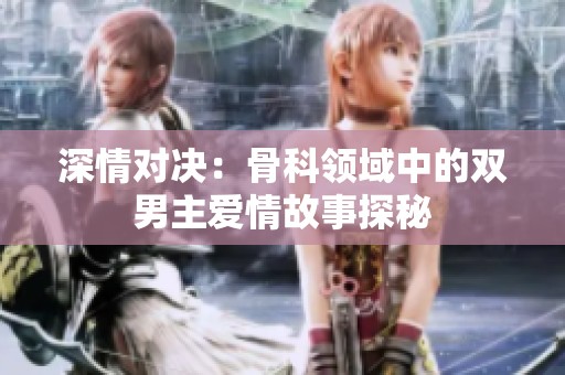 深情对决：骨科领域中的双男主爱情故事探秘