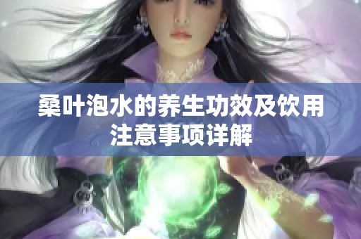 桑叶泡水的养生功效及饮用注意事项详解