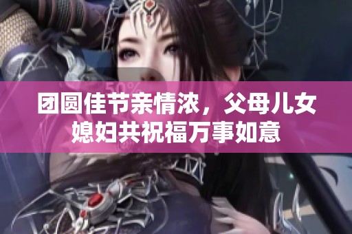 团圆佳节亲情浓，父母儿女媳妇共祝福万事如意