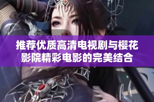推荐优质高清电视剧与樱花影院精彩电影的完美结合