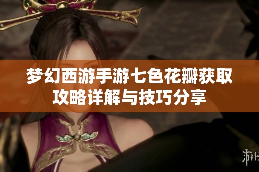梦幻西游手游七色花瓣获取攻略详解与技巧分享