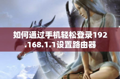 如何通过手机轻松登录192.168.1.1设置路由器