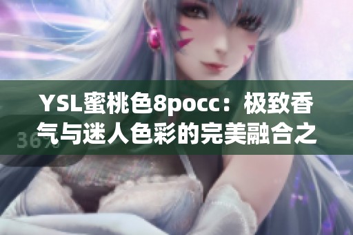 YSL蜜桃色8pocc：极致香气与迷人色彩的完美融合之选