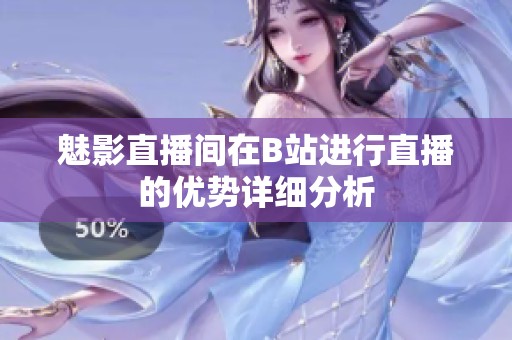 魅影直播间在B站进行直播的优势详细分析