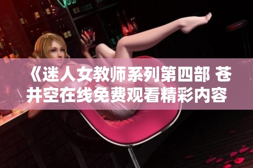 《迷人女教师系列第四部 苍井空在线免费观看精彩内容》