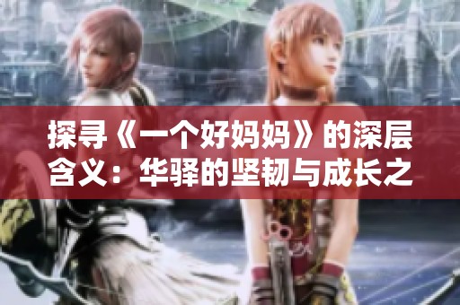 探寻《一个好妈妈》的深层含义：华驿的坚韧与成长之路