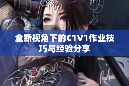 全新视角下的C1V1作业技巧与经验分享