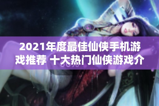 2021年度最佳仙侠手机游戏推荐 十大热门仙侠游戏介绍