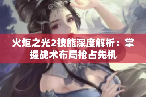 火炬之光2技能深度解析：掌握战术布局抢占先机