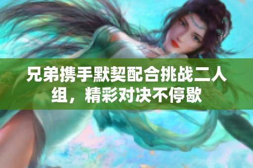 兄弟携手默契配合挑战二人组，精彩对决不停歇