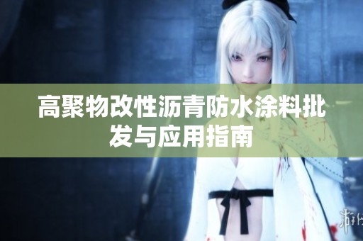 高聚物改性沥青防水涂料批发与应用指南