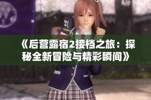 《后营露宿2接档之旅：探秘全新冒险与精彩瞬间》
