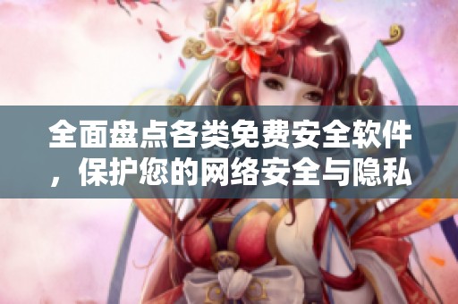 全面盘点各类免费安全软件，保护您的网络安全与隐私