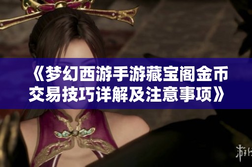 《梦幻西游手游藏宝阁金币交易技巧详解及注意事项》