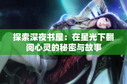 探索深夜书屋：在星光下翻阅心灵的秘密与故事