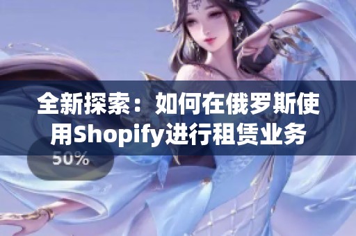 全新探索：如何在俄罗斯使用Shopify进行租赁业务