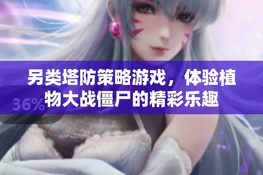 另类塔防策略游戏，体验植物大战僵尸的精彩乐趣