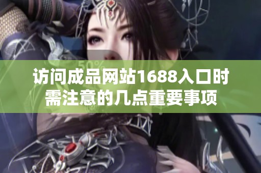 访问成品网站1688入口时需注意的几点重要事项