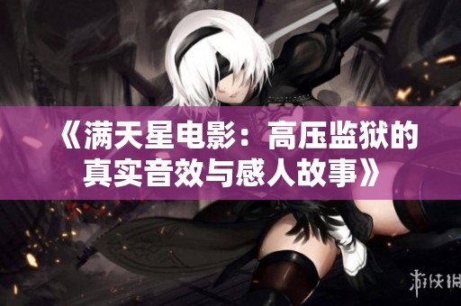 《满天星电影：高压监狱的真实音效与感人故事》