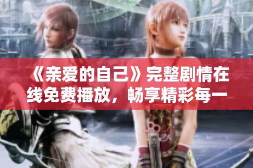 《亲爱的自己》完整剧情在线免费播放，畅享精彩每一集