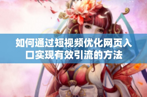 如何通过短视频优化网页入口实现有效引流的方法