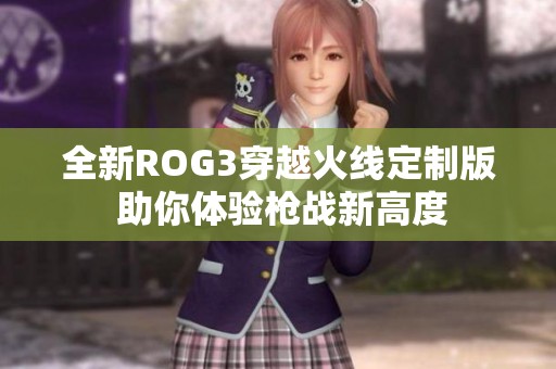 全新ROG3穿越火线定制版 助你体验枪战新高度
