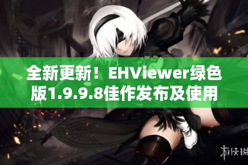全新更新！EHViewer绿色版1.9.9.8佳作发布及使用指南