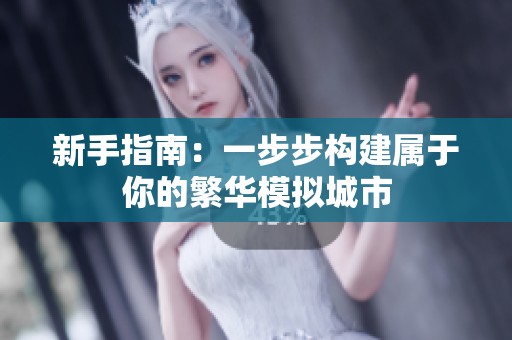 新手指南：一步步构建属于你的繁华模拟城市