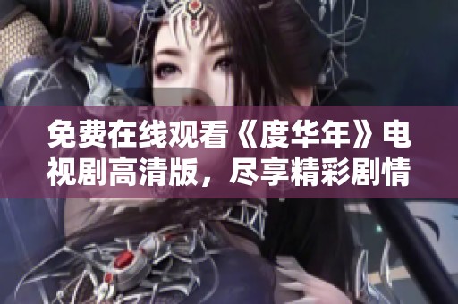 免费在线观看《度华年》电视剧高清版，尽享精彩剧情与人物魅力