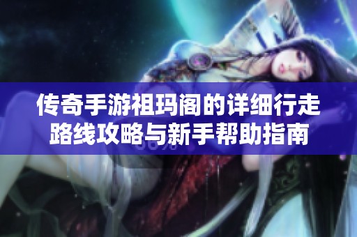 传奇手游祖玛阁的详细行走路线攻略与新手帮助指南