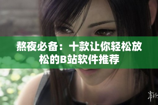 熬夜必备：十款让你轻松放松的B站软件推荐