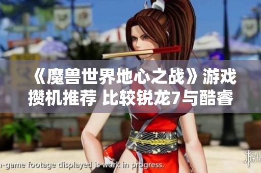 《魔兽世界地心之战》游戏攒机推荐 比较锐龙7与酷睿i7性能分析