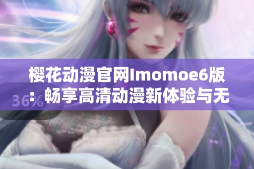 樱花动漫官网Imomoe6版：畅享高清动漫新体验与无限乐趣