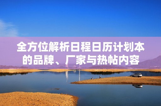 全方位解析日程日历计划本的品牌、厂家与热帖内容