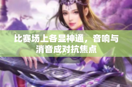 比赛场上各显神通，音响与消音成对抗焦点
