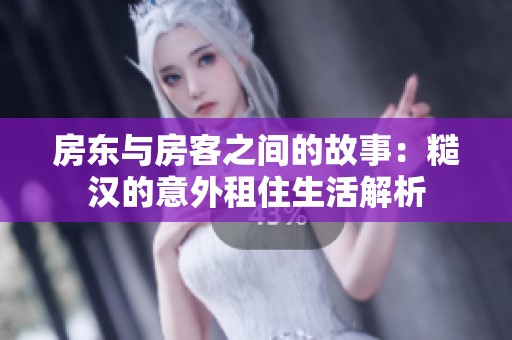 房东与房客之间的故事：糙汉的意外租住生活解析