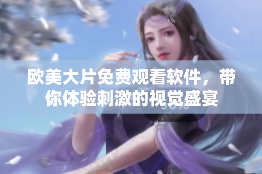 欧美大片免费观看软件，带你体验刺激的视觉盛宴