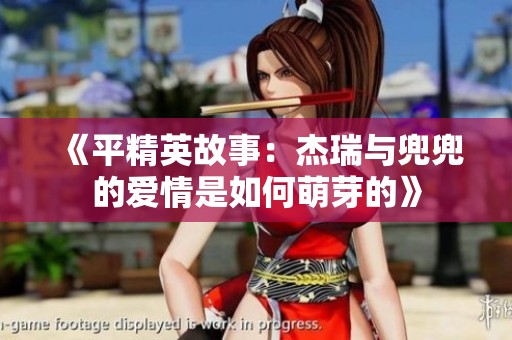 《平精英故事：杰瑞与兜兜的爱情是如何萌芽的》
