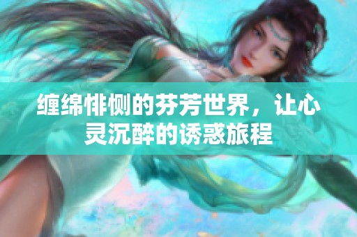 缠绵悱恻的芬芳世界，让心灵沉醉的诱惑旅程