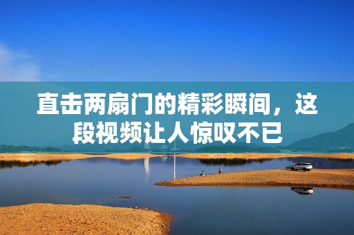 直击两扇门的精彩瞬间，这段视频让人惊叹不已