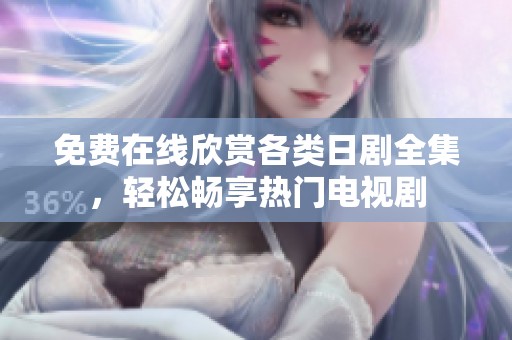 免费在线欣赏各类日剧全集，轻松畅享热门电视剧