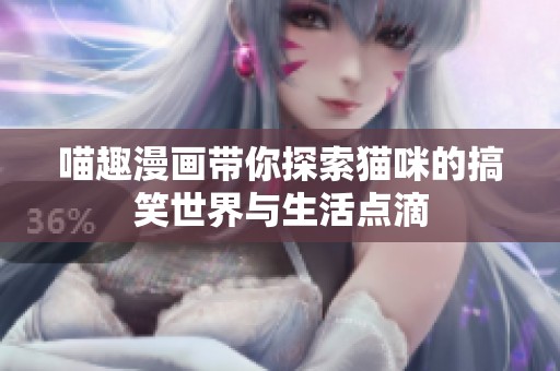 喵趣漫画带你探索猫咪的搞笑世界与生活点滴