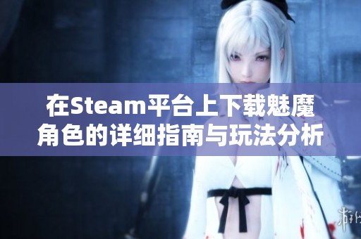 在Steam平台上下载魅魔角色的详细指南与玩法分析