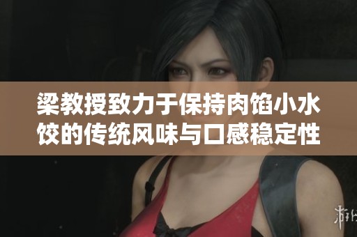 梁教授致力于保持肉馅小水饺的传统风味与口感稳定性