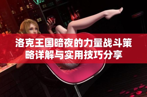 洛克王国暗夜的力量战斗策略详解与实用技巧分享