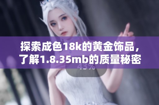 探索成色18k的黄金饰品，了解1.8.35mb的质量秘密