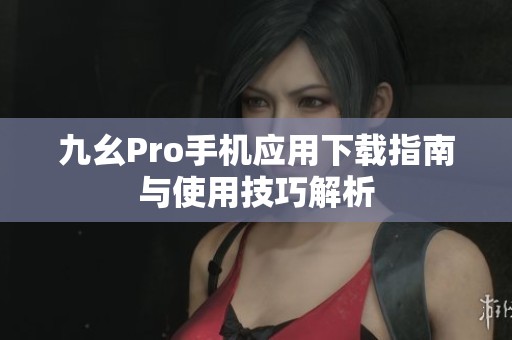 九幺Pro手机应用下载指南与使用技巧解析