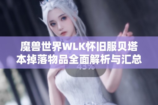 魔兽世界WLK怀旧服贝塔本掉落物品全面解析与汇总