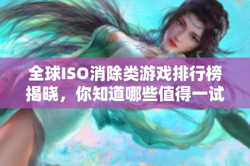 全球ISO消除类游戏排行榜揭晓，你知道哪些值得一试吗